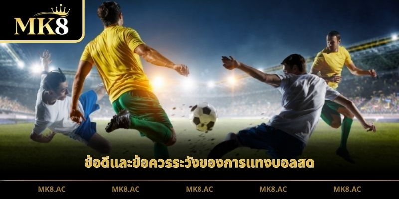 ข้อดีและข้อควรระวังของการแทงบอลสด